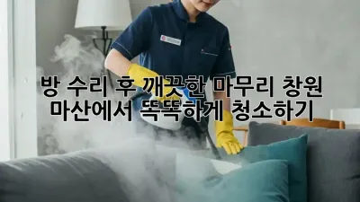 방 수리 후 깨끗한 마무리! 창원 마산에서 똑똑하게 청소하기
