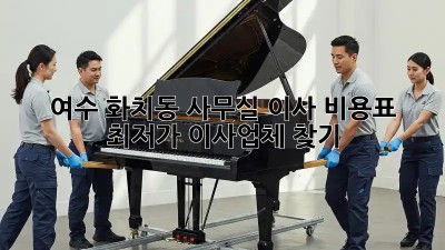 여수 화치동 사무실 이사 비용표: 최저가 이사업체 찾기