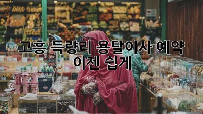 고흥 득량리 용달이사 예약, 이젠 쉽게!